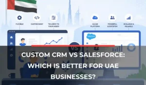 Custom CRM vs Salesforce: Which Is Better for UAE Businesses?